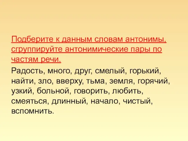 Подберите к данным словам антонимы, сгруппируйте антонимические пары по частям