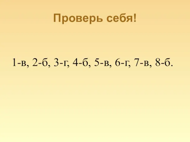 Проверь себя! 1-в, 2-б, 3-г, 4-б, 5-в, 6-г, 7-в, 8-б.