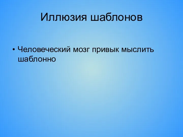 Иллюзия шаблонов Человеческий мозг привык мыслить шаблонно