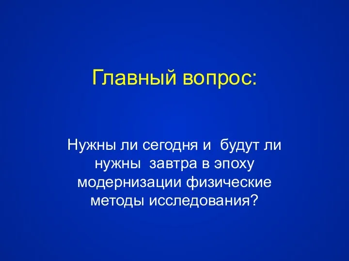 Главный вопрос: Нужны ли сегодня и будут ли нужны завтра в эпоху модернизации физические методы исследования?