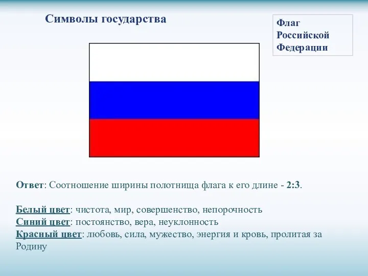 Ответ: Соотношение ширины полотнища флага к его длине - 2:3. Белый цвет: чистота,