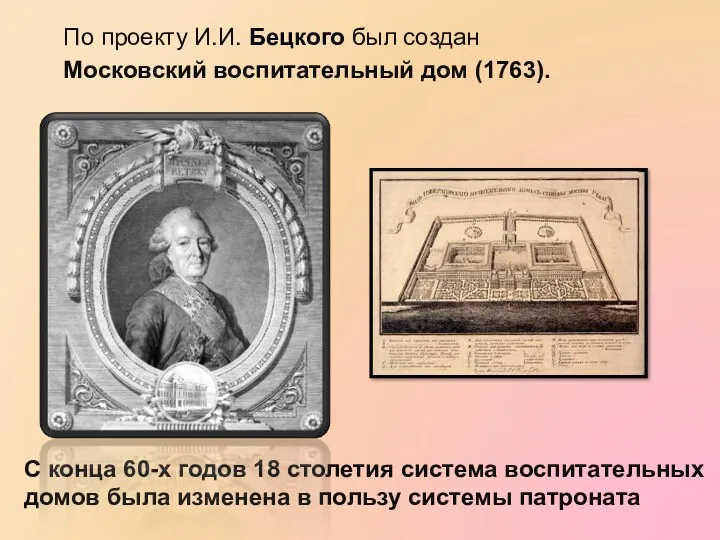 По проекту И.И. Бецкого был создан Московский воспитательный дом (1763).