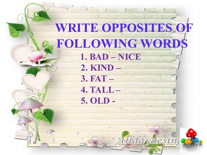 WRITE OPPOSITES OF FOLLOWING WORDS 1. BAD – NICE 2.