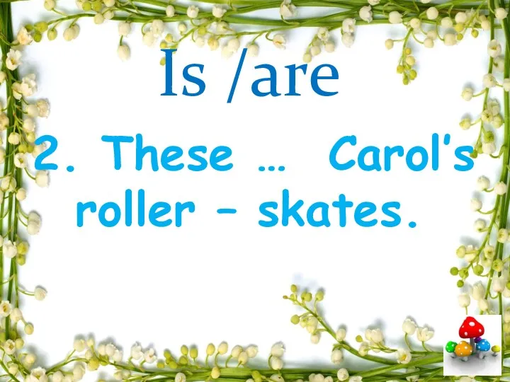 Is /are 2. These … Carol’s roller – skates.