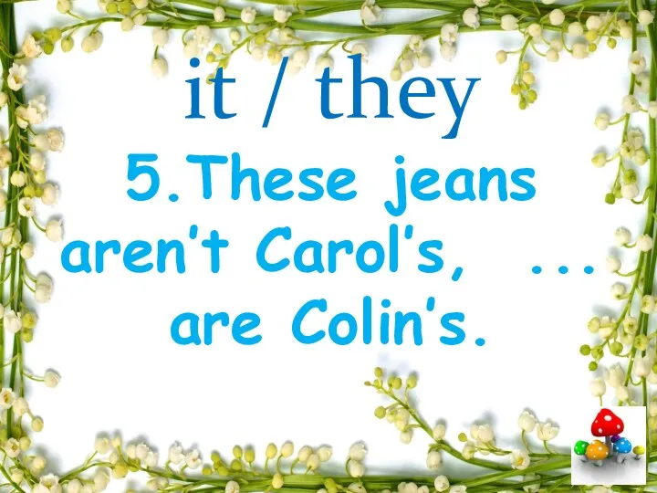 it / they 5.These jeans aren’t Carol’s, ... are Colin’s.