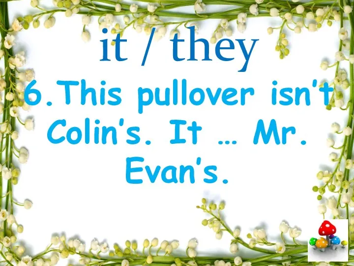 it / they 6.This pullover isn’t Colin’s. It … Mr. Evan’s.