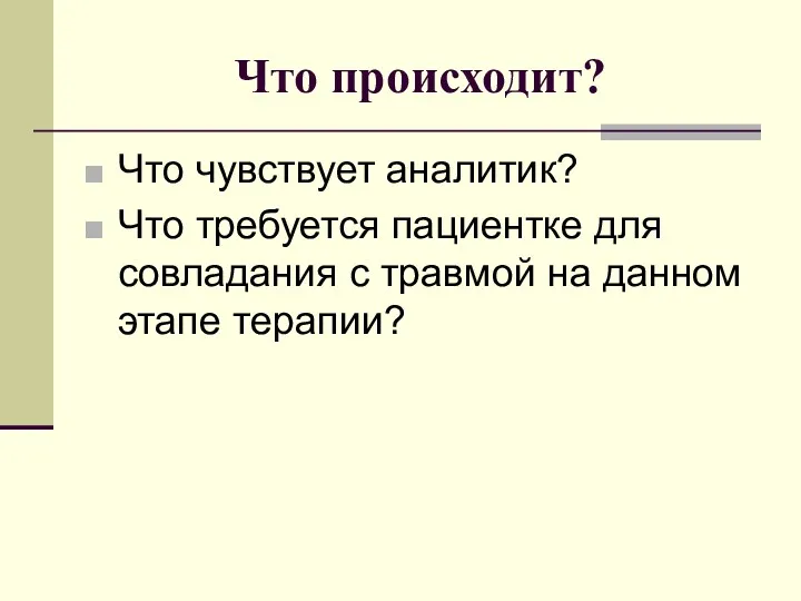 Что происходит? Что чувствует аналитик? Что требуется пациентке для совладания с травмой на данном этапе терапии?