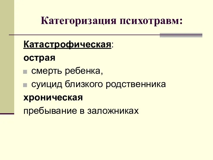 Категоризация психотравм: Катастрофическая: острая смерть ребенка, суицид близкого родственника хроническая пребывание в заложниках