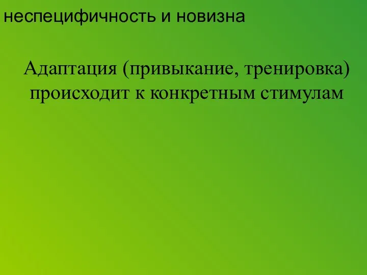 Адаптация (привыкание, тренировка) происходит к конкретным стимулам неспецифичность и новизна