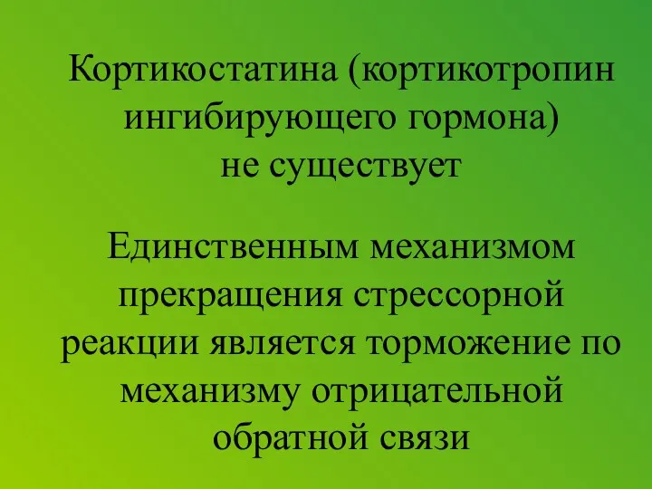 Кортикостатина (кортикотропин ингибирующего гормона) не существует Единственным механизмом прекращения стрессорной