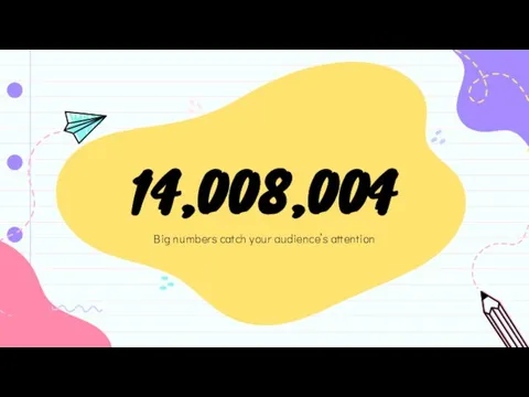14,008,004 Big numbers catch your audience’s attention