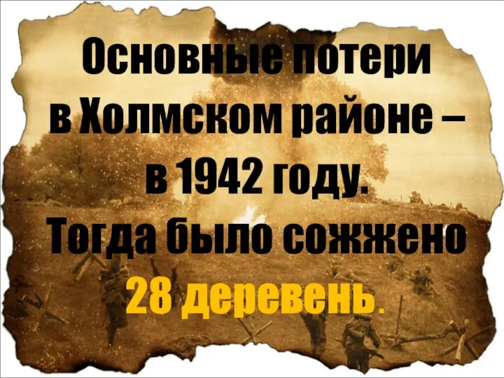 Основные потери в Холмском районе – в 1942 году. Тогда было сожжено 28 деревень.