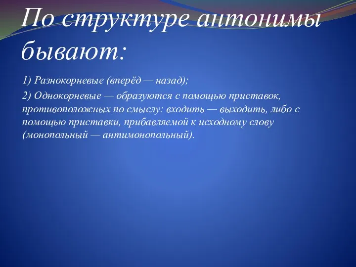 По структуре антонимы бывают: 1) Разнокорневые (вперёд — назад); 2) Однокорневые — образуются