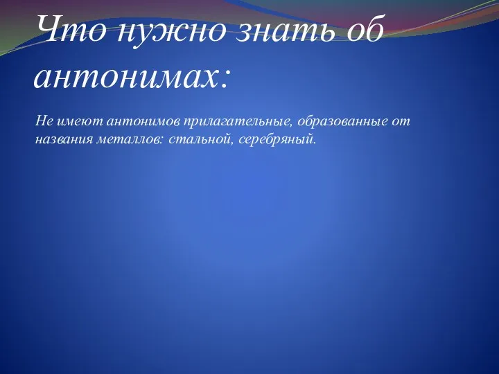 Что нужно знать об антонимах: Не имеют антонимов прилагательные, образованные от названия металлов: стальной, серебряный.