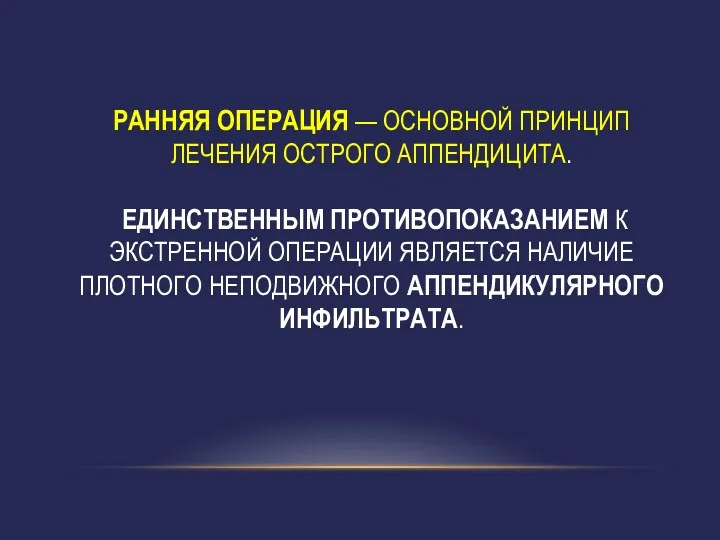 РАННЯЯ ОПЕРАЦИЯ — ОСНОВНОЙ ПРИНЦИП ЛЕЧЕНИЯ ОСТРОГО АППЕНДИЦИТА. ЕДИНСТВЕННЫМ ПРОТИВОПОКАЗАНИЕМ