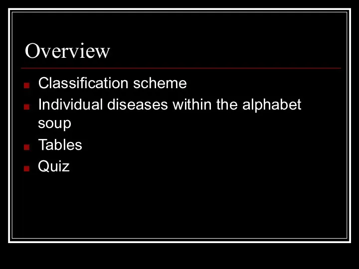 Overview Classification scheme Individual diseases within the alphabet soup Tables Quiz