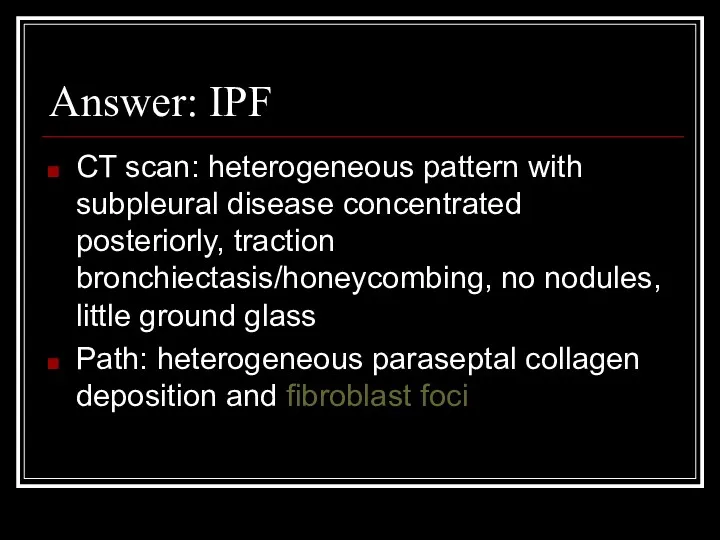 Answer: IPF CT scan: heterogeneous pattern with subpleural disease concentrated posteriorly, traction bronchiectasis/honeycombing,