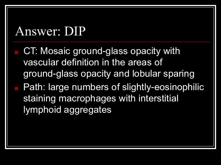 Answer: DIP CT: Mosaic ground-glass opacity with vascular definition in the areas of