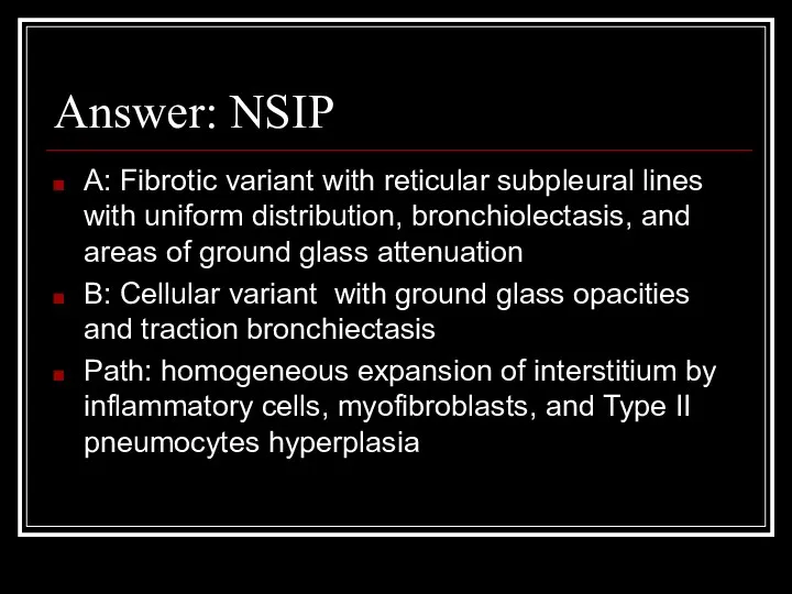 Answer: NSIP A: Fibrotic variant with reticular subpleural lines with uniform distribution, bronchiolectasis,