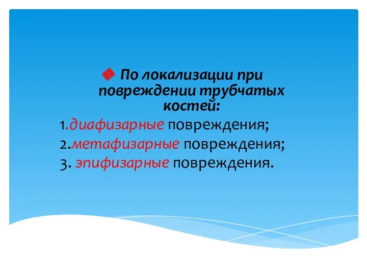 По локализации при повреждении трубчатых костей: 1.диафизарные повреждения; 2.метафизарные повреждения; 3. эпифизарные повреждения.