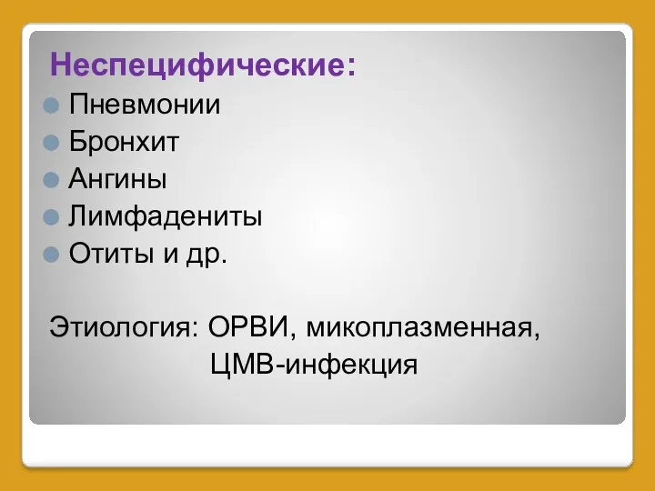 Неспецифические: Пневмонии Бронхит Ангины Лимфадениты Отиты и др. Этиология: ОРВИ, микоплазменная, ЦМВ-инфекция