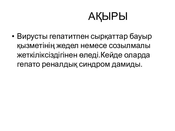 АҚЫРЫ Вирусты гепатитпен сырқаттар бауыр қызметінің жедел немесе созылмалы жеткіліксіздігінен өледі.Кейде оларда гепато реналдық синдром дамиды.