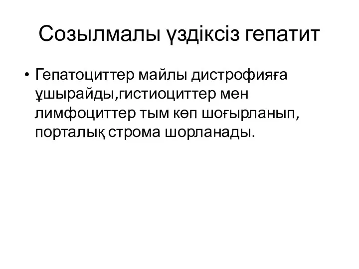 Созылмалы үздіксіз гепатит Гепатоциттер майлы дистрофияға ұшырайды,гистиоциттер мен лимфоциттер тым көп шоғырланып,порталық строма шорланады.