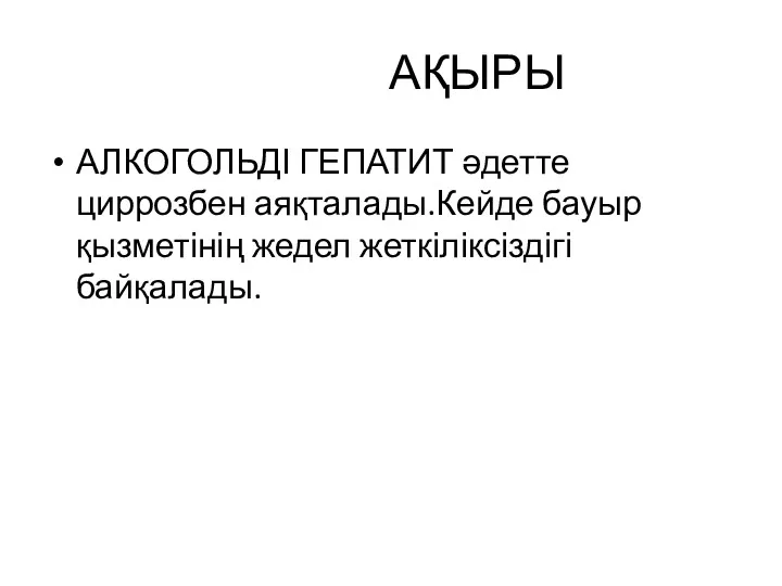 АҚЫРЫ АЛКОГОЛЬДІ ГЕПАТИТ әдетте циррозбен аяқталады.Кейде бауыр қызметінің жедел жеткіліксіздігі байқалады.