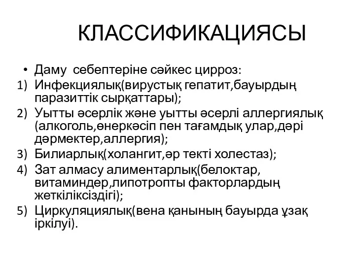 КЛАССИФИКАЦИЯСЫ Даму себептеріне сәйкес цирроз: Инфекциялық(вирустық гепатит,бауырдың паразиттік сырқаттары); Уытты әсерлік және уытты