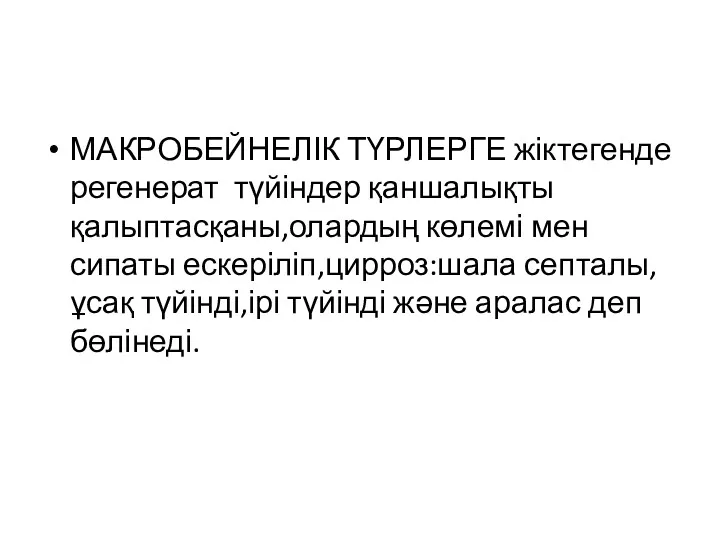 МАКРОБЕЙНЕЛІК ТҮРЛЕРГЕ жіктегенде регенерат түйіндер қаншалықты қалыптасқаны,олардың көлемі мен сипаты ескеріліп,цирроз:шала септалы,ұсақ түйінді,ірі