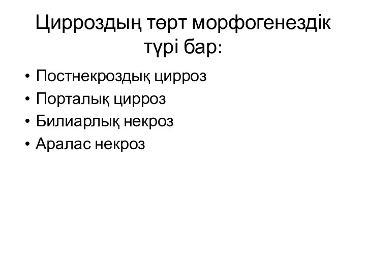 Цирроздың төрт морфогенездік түрі бар: Постнекроздық цирроз Порталық цирроз Билиарлық некроз Аралас некроз