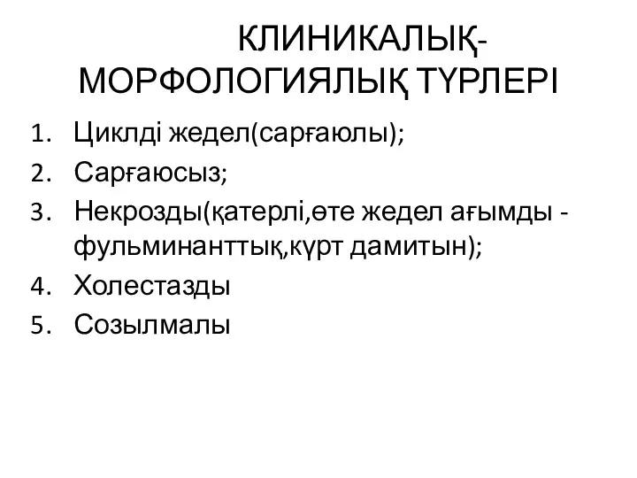 КЛИНИКАЛЫҚ- МОРФОЛОГИЯЛЫҚ ТҮРЛЕРІ Циклді жедел(сарғаюлы); Сарғаюсыз; Некрозды(қатерлі,өте жедел ағымды - фульминанттық,күрт дамитын); Холестазды Созылмалы