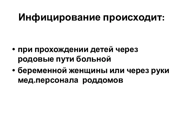 Инфицирование происходит: при прохождении детей через родовые пути больной беременной женщины или через руки мед.персонала роддомов