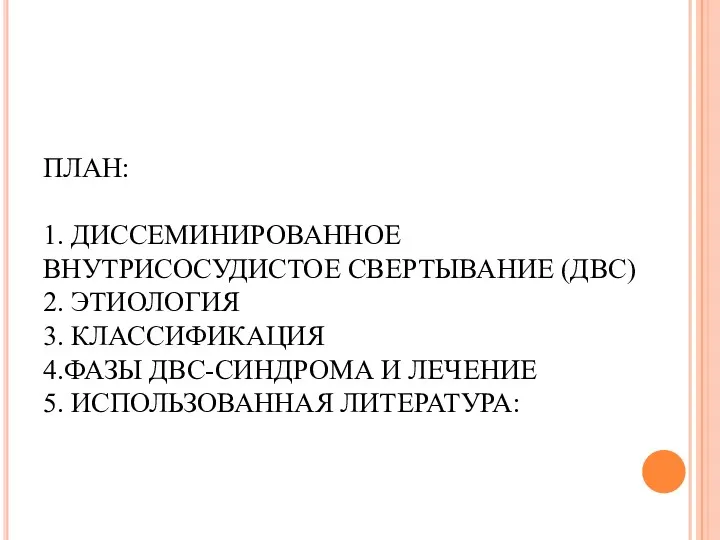 ПЛАН: 1. ДИССЕМИНИРОВАННОЕ ВНУТРИСОСУДИСТОЕ СВЕРТЫВАНИЕ (ДВС) 2. ЭТИОЛОГИЯ 3. КЛАССИФИКАЦИЯ