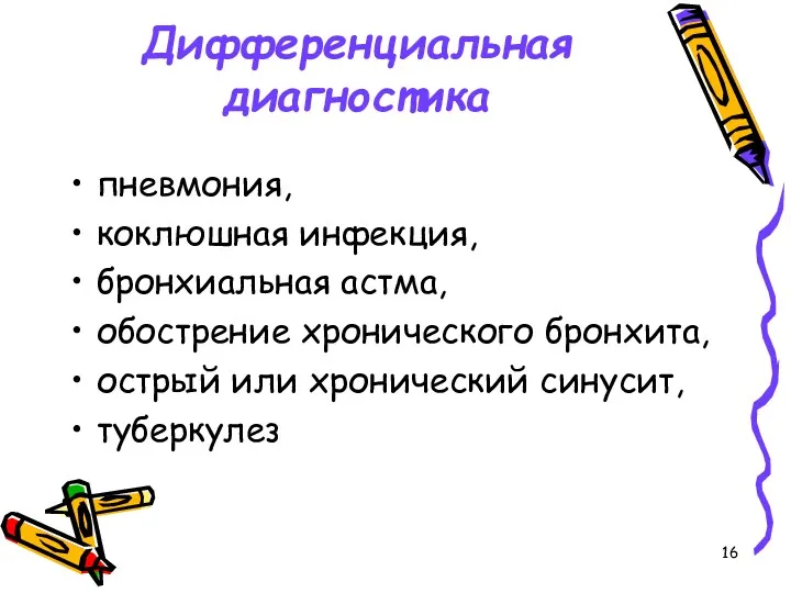 Дифференциальная диагностика пневмония, коклюшная инфекция, бронхиальная астма, обострение хронического бронхита, острый или хронический синусит, туберкулез