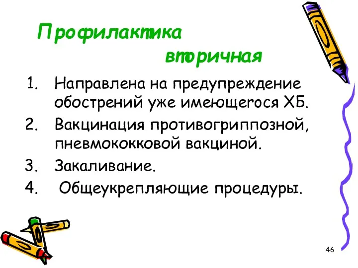 Профилактика вторичная Направлена на предупреждение обострений уже имеющеroся ХБ. Вакцинация противогриппозной, пневмококковой вакциной. Закаливание. Общеукрепляющие процедуры.