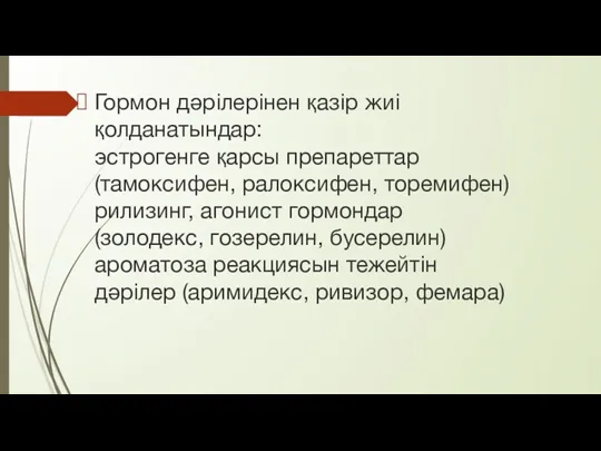 Гормон дәрілерінен қазір жиі қолданатындар: эстрогенге қарсы препареттар (тамоксифен, ралоксифен, торемифен) рилизинг, агонист