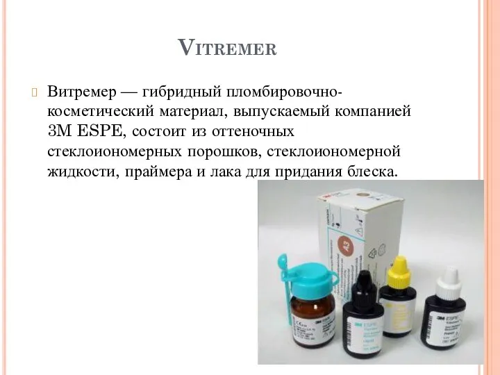 Vitremer Витремер — гибридный пломбировочно-косметический материал, выпускаемый компанией 3M ESPE, состоит из оттеночных