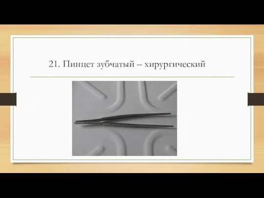 21. Пинцет зубчатый – хирургический