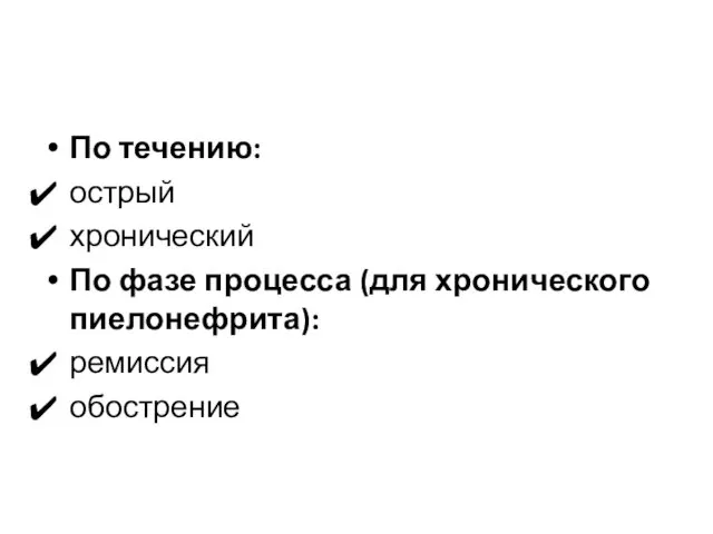 По течению: острый хронический По фазе процесса (для хронического пиелонефрита): ремиссия обострение