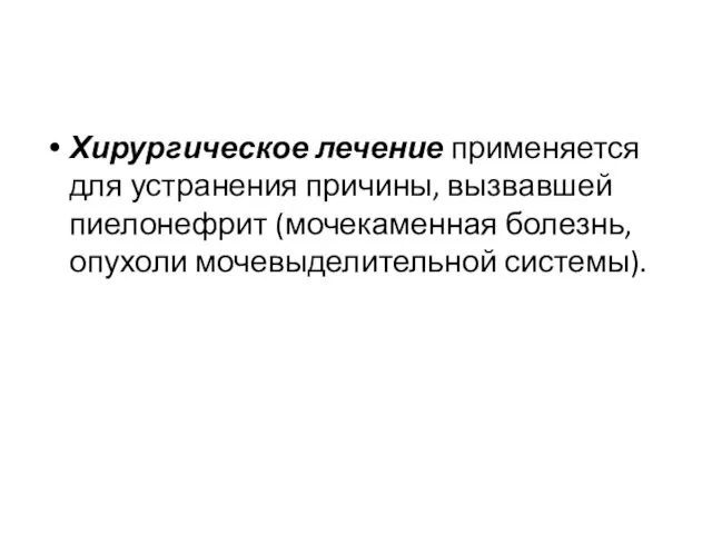 Хирургическое лечение применяется для устранения причины, вызвавшей пиелонефрит (мочекаменная болезнь, опухоли мочевыделительной системы).