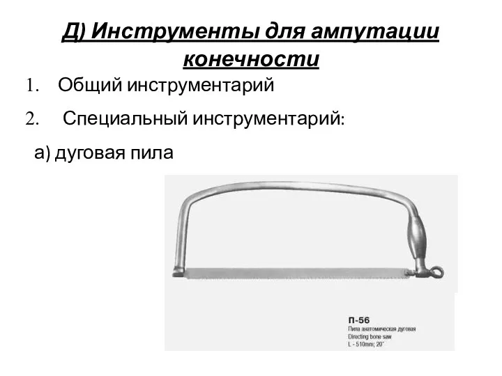 Д) Инструменты для ампутации конечности Общий инструментарий Специальный инструментарий: а) дуговая пила