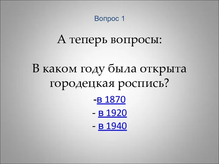 А теперь вопросы: В каком году была открыта городецкая роспись? -в 1870 -