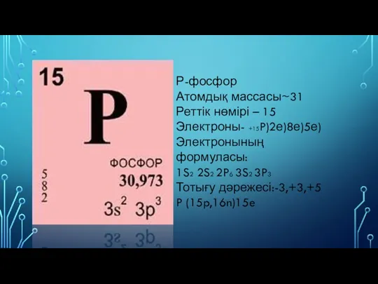 Р-фосфор Атомдық массасы~31 Реттік нөмірі – 15 Электроны- +15P)2е)8е)5е) Электронының