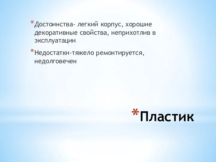 Пластик Достоинства- легкий корпус, хорошие декоративные свойства, неприхотлив в эксплуатации Недостатки-тяжело ремонтируется, недолговечен