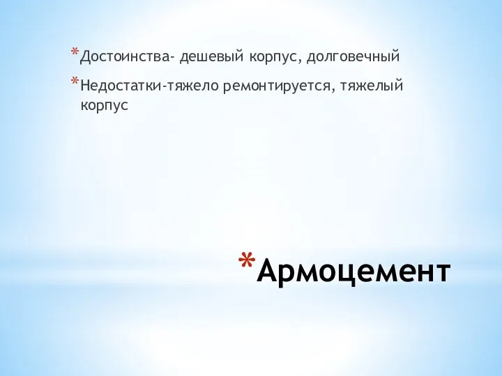 Армоцемент Достоинства- дешевый корпус, долговечный Недостатки-тяжело ремонтируется, тяжелый корпус