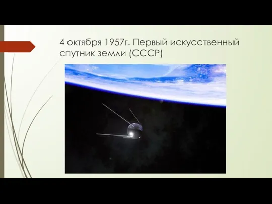 4 октября 1957г. Первый искусственный спутник земли (СССР)