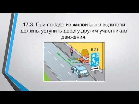 17.3. При выезде из жилой зоны водители должны уступить дорогу другим участникам движения.