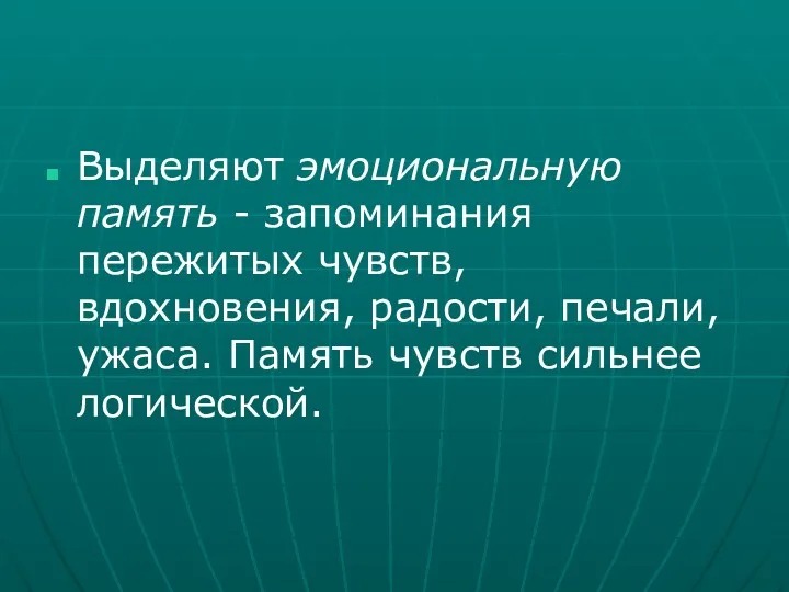 Выделяют эмоциональную память - запоминания пережитых чувств, вдохновения, радости, печали, ужаса. Память чувств сильнее логической.