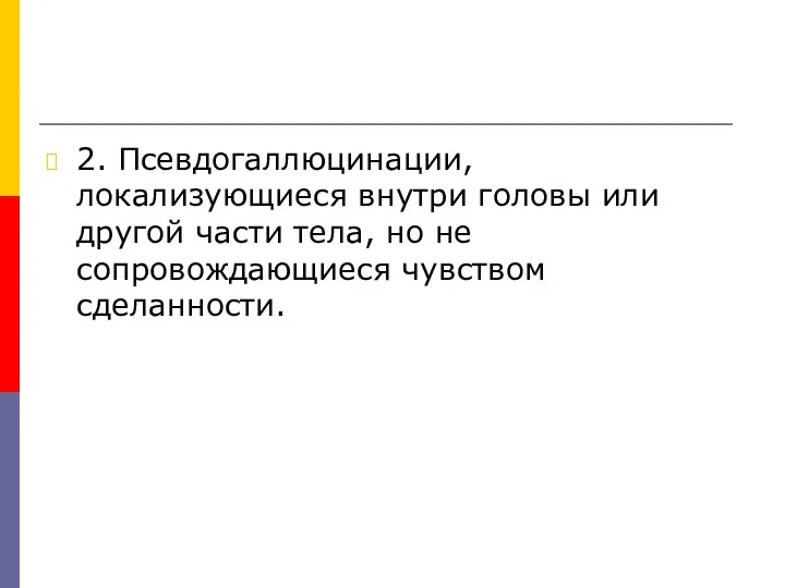 2. Псевдогаллюцинации, локализующиеся внутри головы или другой части тела, но не сопровождающиеся чувством сделанности.